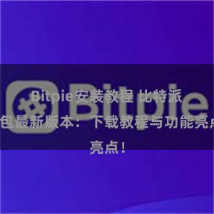 Bitpie安装教程 比特派钱包最新版本：下载教程与功能亮点！