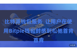 比特派钱包服务  让用户在使用Bitpie钱包时感到松驰首肯