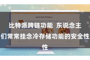 比特派跨链功能  东说念主们常常挂念冷存储功能的安全性