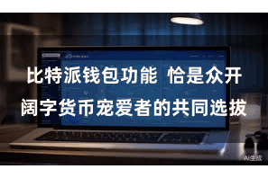 比特派钱包功能  恰是众开阔字货币宠爱者的共同选拔
