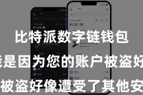 比特派数字链钱包  可能是因为您的账户被盗好像遭受了其他安全问题