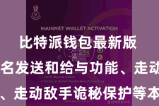 比特派钱包最新版  通过匿名发送和给与功能、走动敌手诡秘保护等本事技巧