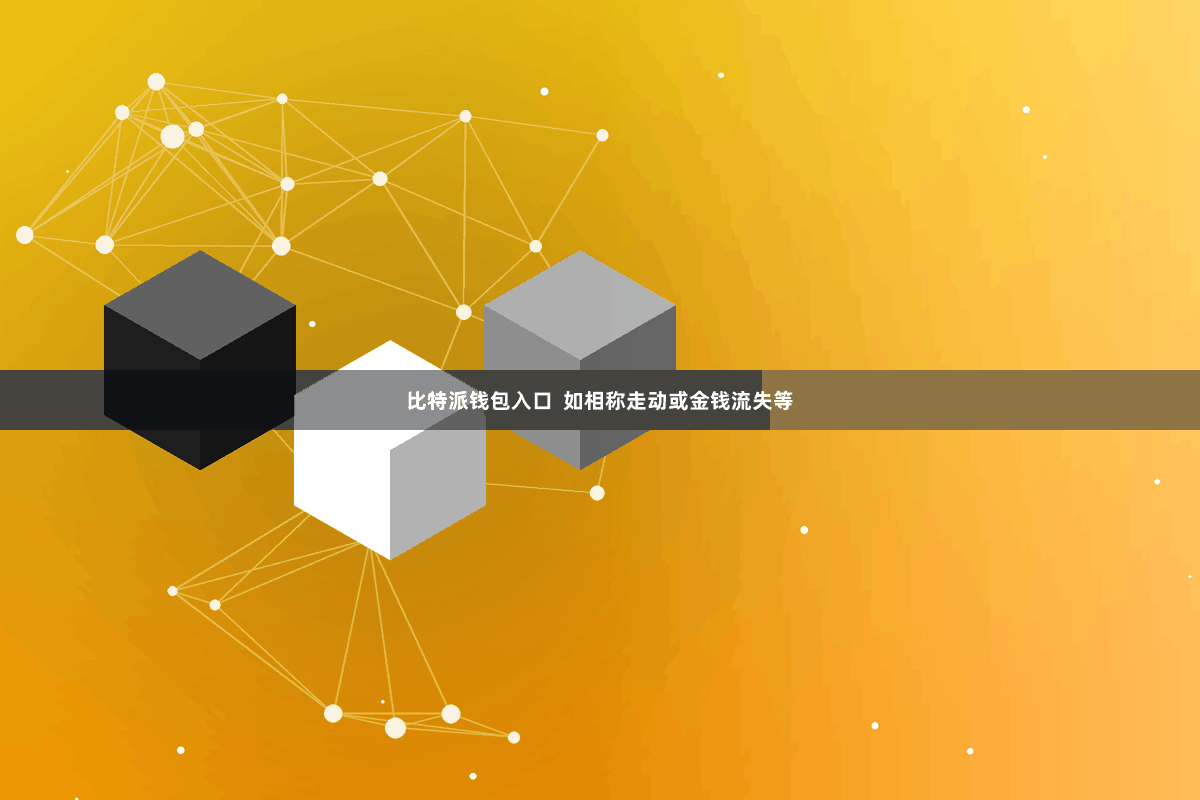比特派钱包入口 如相称走动或金钱流失等